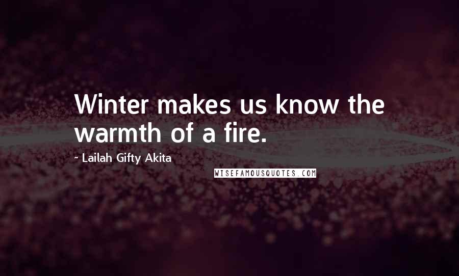 Lailah Gifty Akita Quotes: Winter makes us know the warmth of a fire.