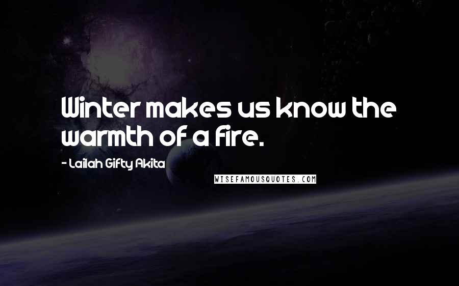 Lailah Gifty Akita Quotes: Winter makes us know the warmth of a fire.