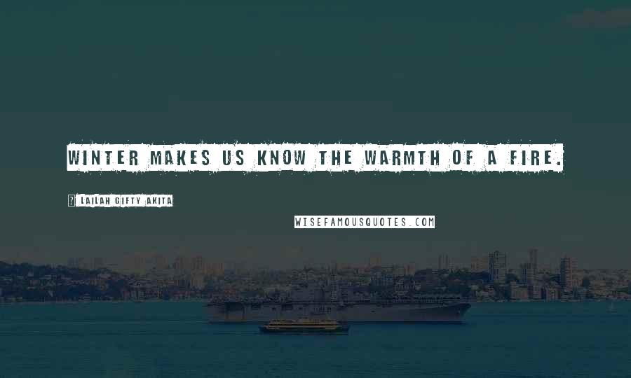 Lailah Gifty Akita Quotes: Winter makes us know the warmth of a fire.