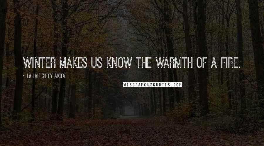 Lailah Gifty Akita Quotes: Winter makes us know the warmth of a fire.