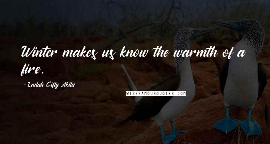Lailah Gifty Akita Quotes: Winter makes us know the warmth of a fire.