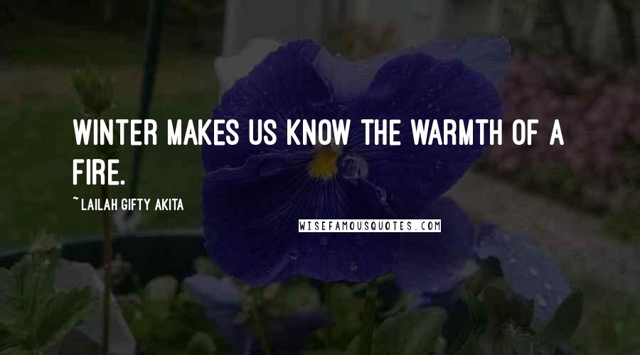 Lailah Gifty Akita Quotes: Winter makes us know the warmth of a fire.