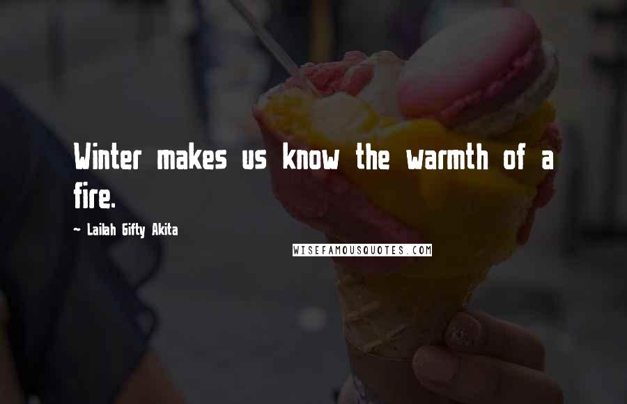 Lailah Gifty Akita Quotes: Winter makes us know the warmth of a fire.