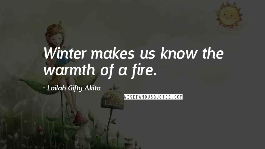 Lailah Gifty Akita Quotes: Winter makes us know the warmth of a fire.