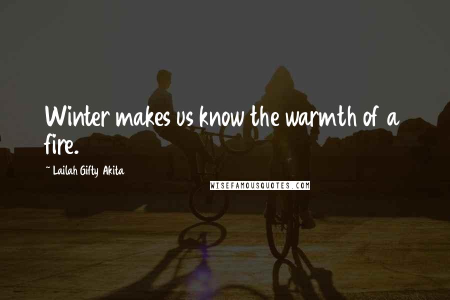 Lailah Gifty Akita Quotes: Winter makes us know the warmth of a fire.