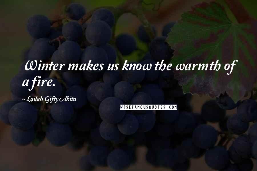 Lailah Gifty Akita Quotes: Winter makes us know the warmth of a fire.
