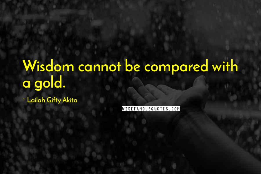 Lailah Gifty Akita Quotes: Wisdom cannot be compared with a gold.