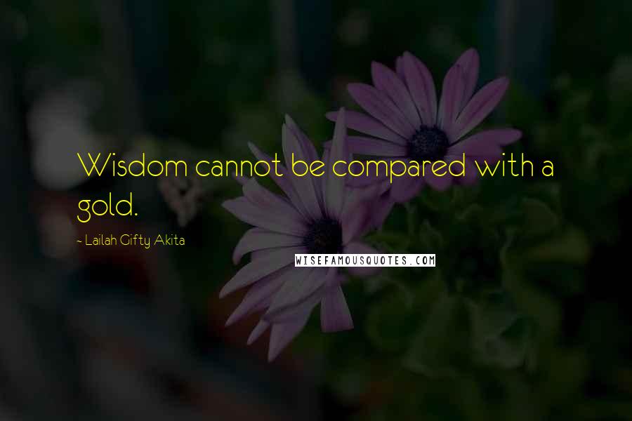 Lailah Gifty Akita Quotes: Wisdom cannot be compared with a gold.