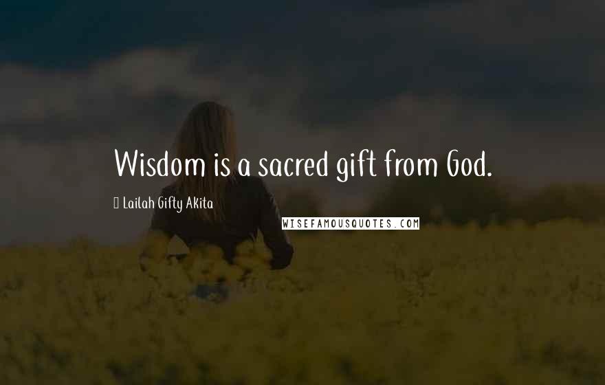 Lailah Gifty Akita Quotes: Wisdom is a sacred gift from God.