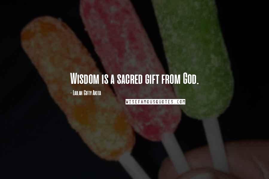 Lailah Gifty Akita Quotes: Wisdom is a sacred gift from God.