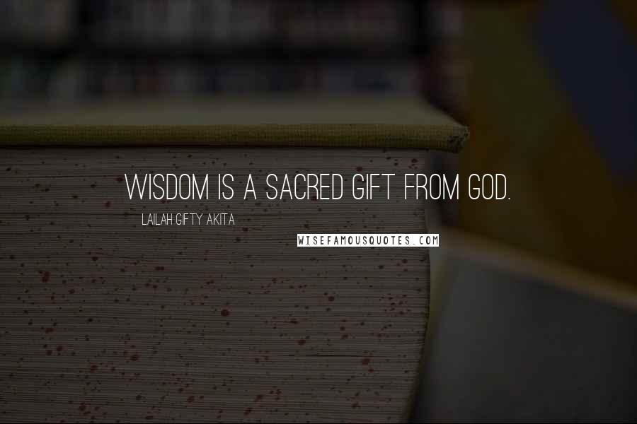 Lailah Gifty Akita Quotes: Wisdom is a sacred gift from God.