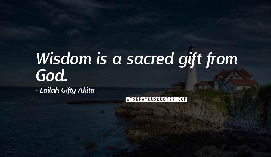 Lailah Gifty Akita Quotes: Wisdom is a sacred gift from God.