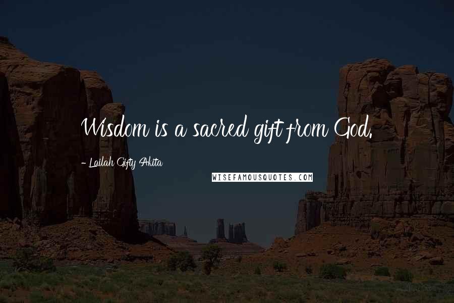 Lailah Gifty Akita Quotes: Wisdom is a sacred gift from God.