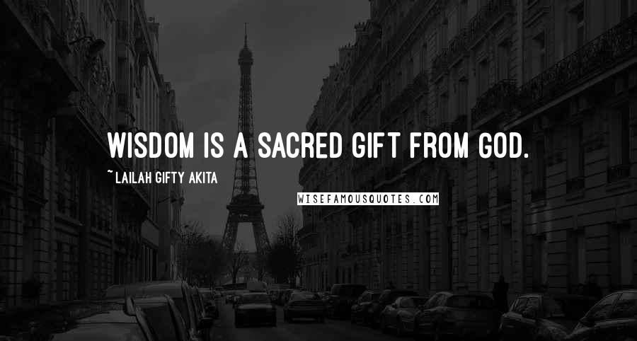 Lailah Gifty Akita Quotes: Wisdom is a sacred gift from God.