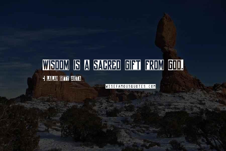 Lailah Gifty Akita Quotes: Wisdom is a sacred gift from God.