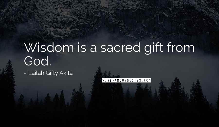 Lailah Gifty Akita Quotes: Wisdom is a sacred gift from God.