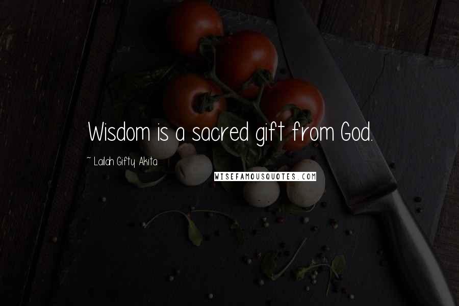 Lailah Gifty Akita Quotes: Wisdom is a sacred gift from God.