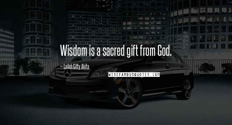 Lailah Gifty Akita Quotes: Wisdom is a sacred gift from God.