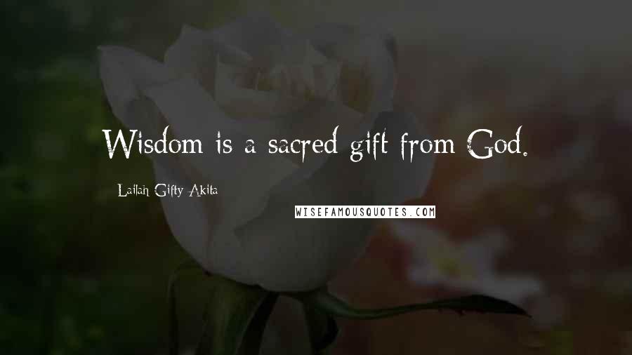 Lailah Gifty Akita Quotes: Wisdom is a sacred gift from God.