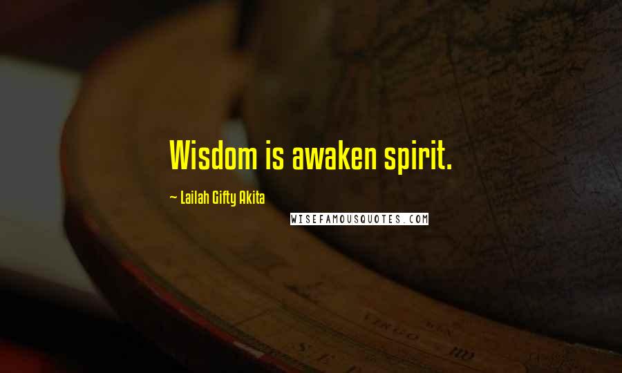 Lailah Gifty Akita Quotes: Wisdom is awaken spirit.