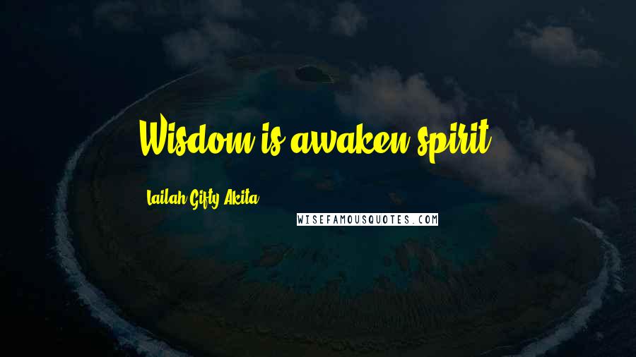 Lailah Gifty Akita Quotes: Wisdom is awaken spirit.