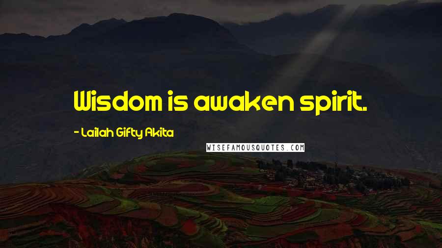 Lailah Gifty Akita Quotes: Wisdom is awaken spirit.