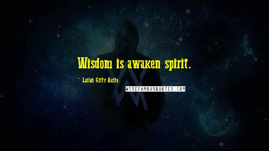 Lailah Gifty Akita Quotes: Wisdom is awaken spirit.