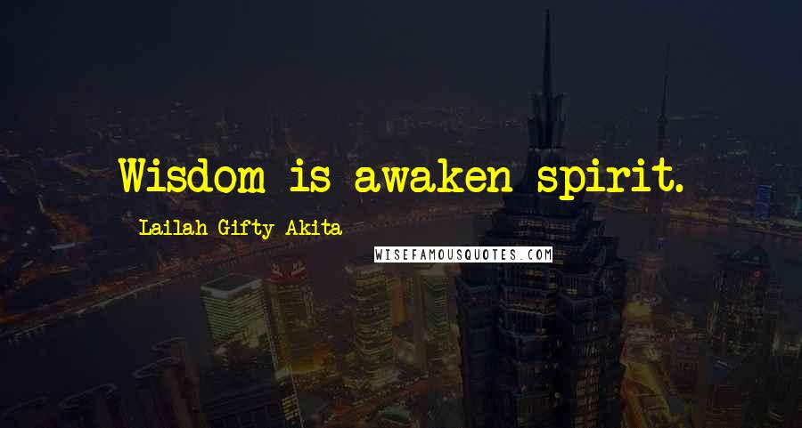 Lailah Gifty Akita Quotes: Wisdom is awaken spirit.