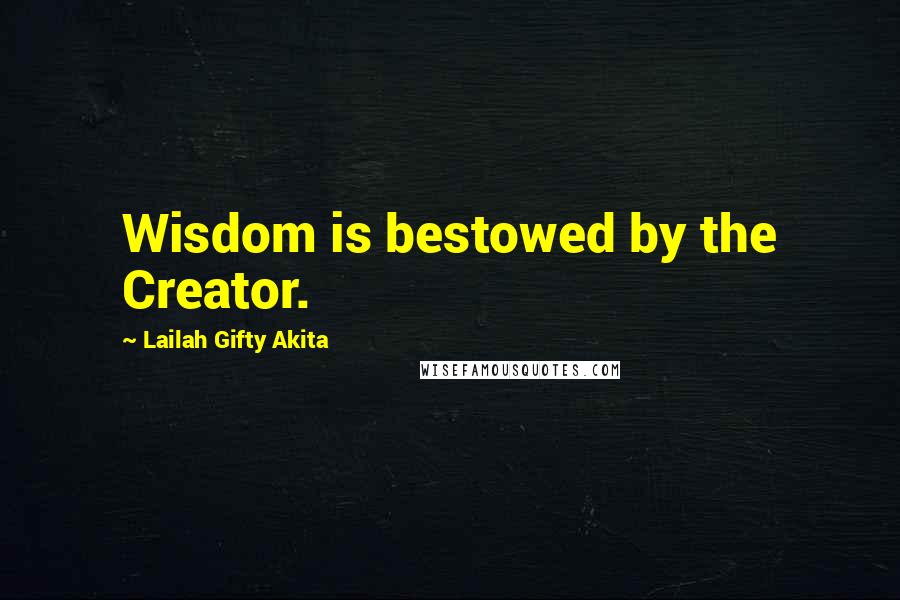 Lailah Gifty Akita Quotes: Wisdom is bestowed by the Creator.