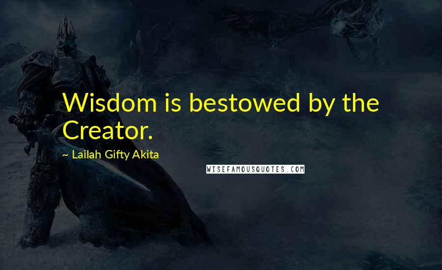 Lailah Gifty Akita Quotes: Wisdom is bestowed by the Creator.