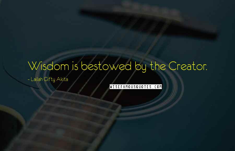 Lailah Gifty Akita Quotes: Wisdom is bestowed by the Creator.