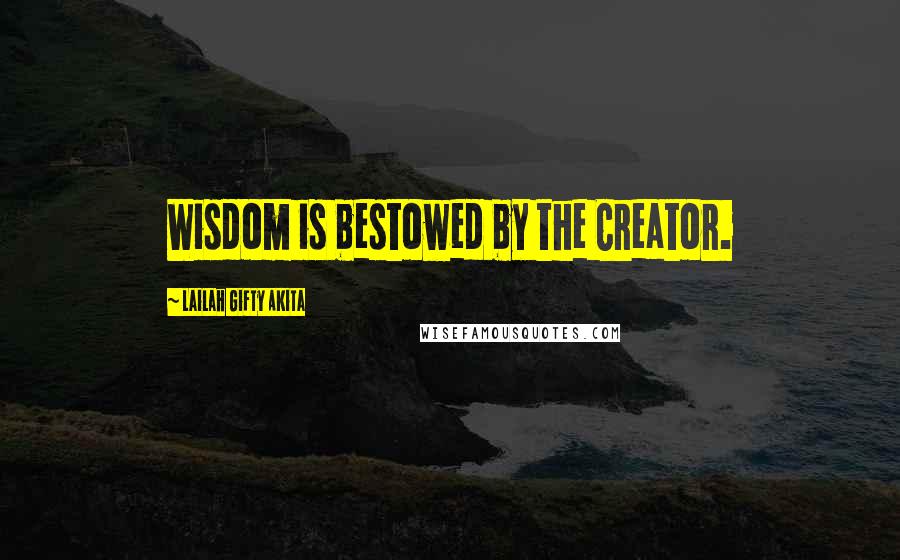 Lailah Gifty Akita Quotes: Wisdom is bestowed by the Creator.