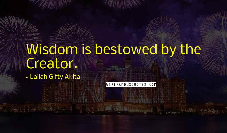 Lailah Gifty Akita Quotes: Wisdom is bestowed by the Creator.