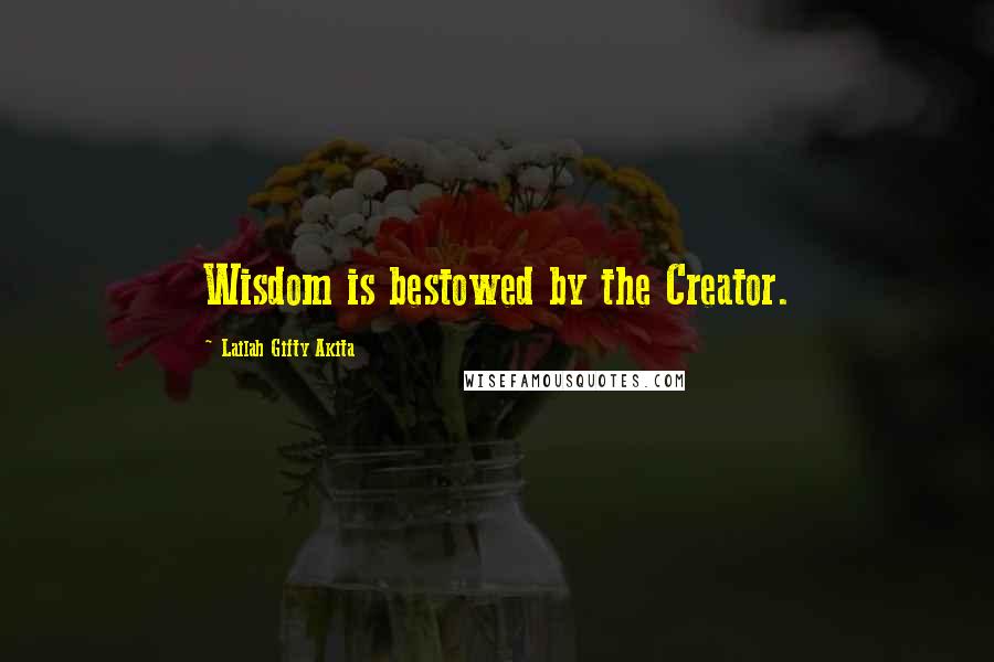 Lailah Gifty Akita Quotes: Wisdom is bestowed by the Creator.