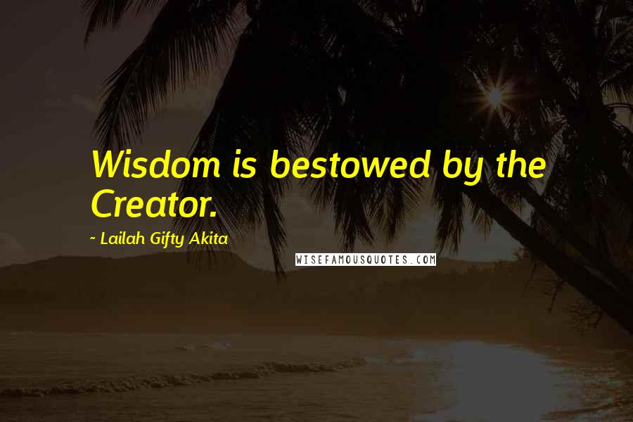 Lailah Gifty Akita Quotes: Wisdom is bestowed by the Creator.