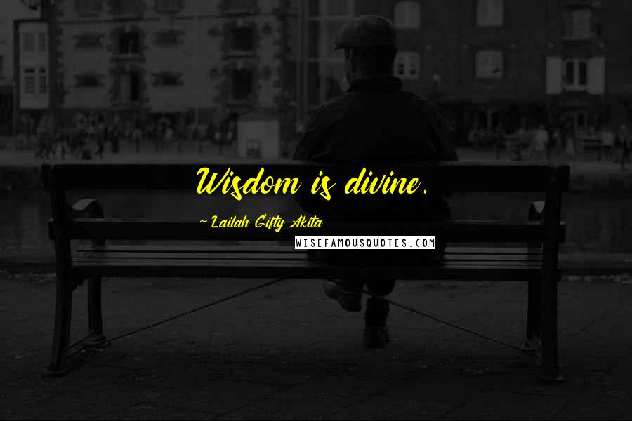 Lailah Gifty Akita Quotes: Wisdom is divine.