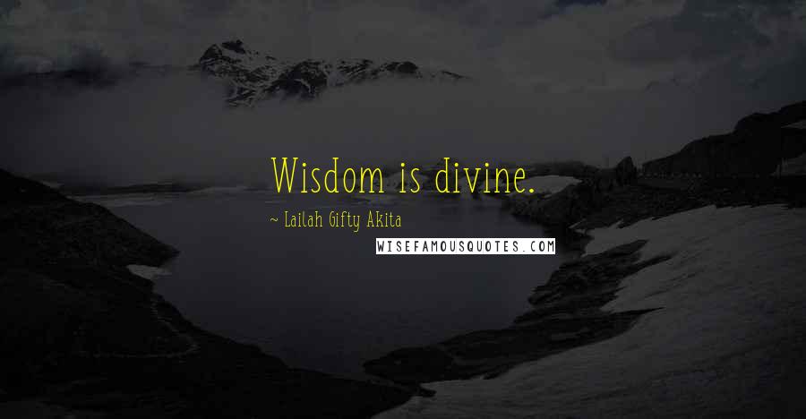Lailah Gifty Akita Quotes: Wisdom is divine.