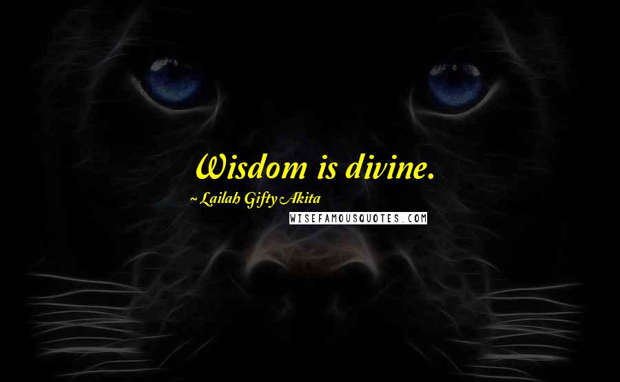 Lailah Gifty Akita Quotes: Wisdom is divine.