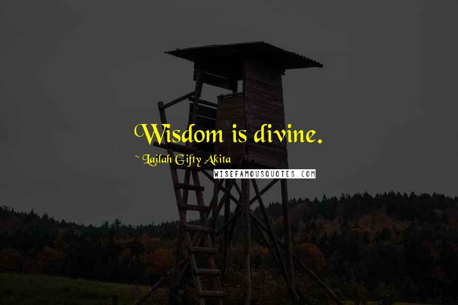 Lailah Gifty Akita Quotes: Wisdom is divine.