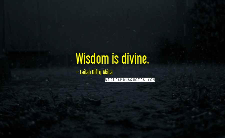 Lailah Gifty Akita Quotes: Wisdom is divine.