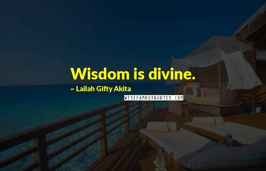 Lailah Gifty Akita Quotes: Wisdom is divine.