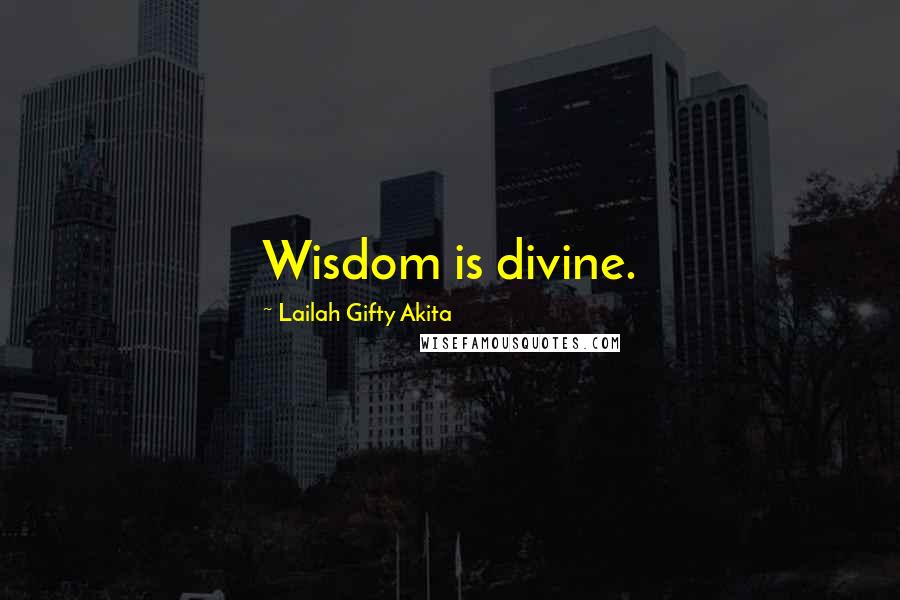 Lailah Gifty Akita Quotes: Wisdom is divine.