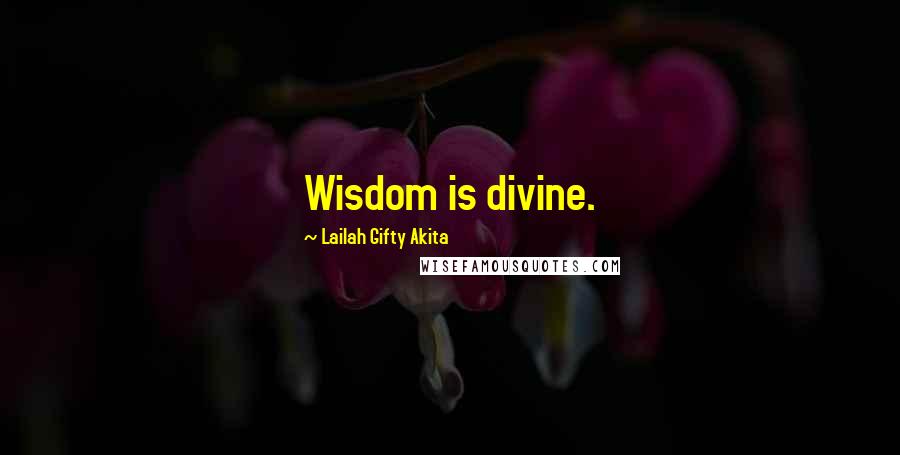 Lailah Gifty Akita Quotes: Wisdom is divine.