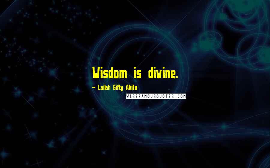 Lailah Gifty Akita Quotes: Wisdom is divine.