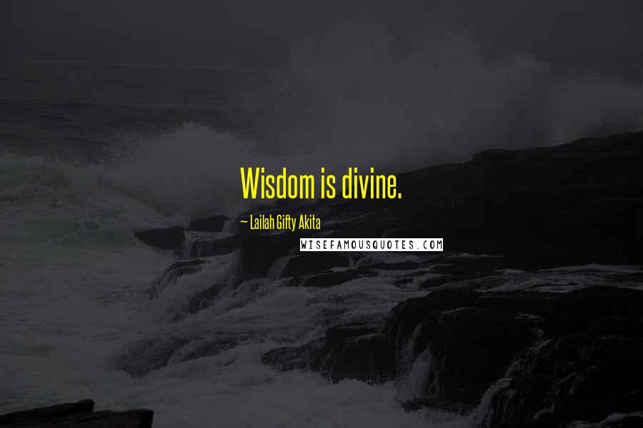 Lailah Gifty Akita Quotes: Wisdom is divine.