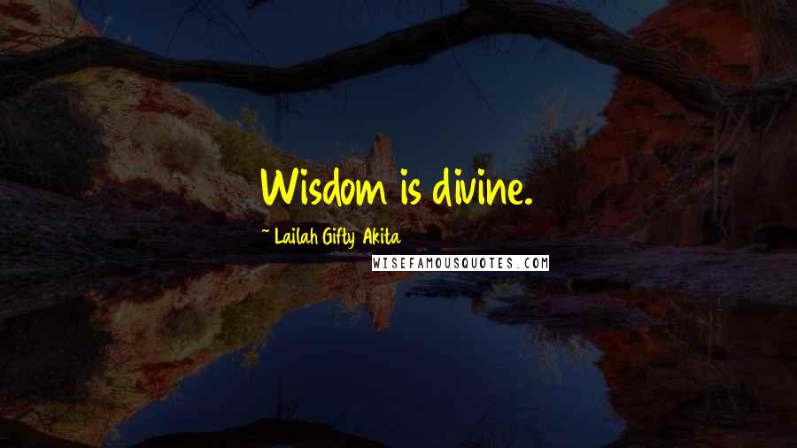 Lailah Gifty Akita Quotes: Wisdom is divine.