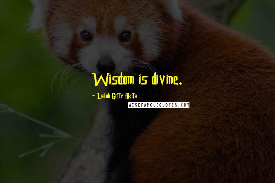 Lailah Gifty Akita Quotes: Wisdom is divine.