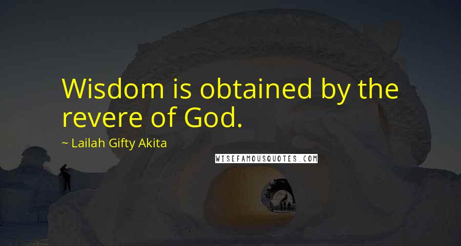 Lailah Gifty Akita Quotes: Wisdom is obtained by the revere of God.