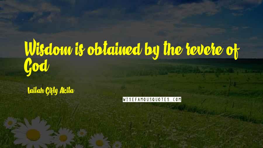 Lailah Gifty Akita Quotes: Wisdom is obtained by the revere of God.