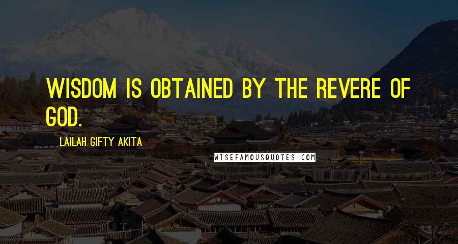 Lailah Gifty Akita Quotes: Wisdom is obtained by the revere of God.